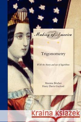 Trigonometry: With the Theory and Use of Logarithms Maxime Bocher 9781458501578 University of Michigan Libraries