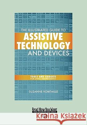 The Illustrated Guide to Assistive Technology and Devices: Tools and Gadgets for Living Independently (Easyread Large Edition) Suzanne Robitaille 9781458763969 Readhowyouwant