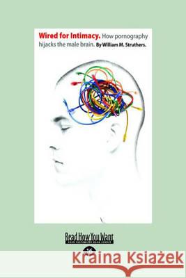 Wired for Intimacy: How Pornography Hijacks the Male Brain.: William M. Struthers 9781458765550 ReadHowYouWant