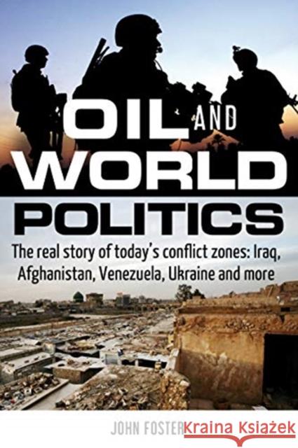 Oil and World Politics: The Real Story of Today's Conflict Zones: Iraq, Afghanistan, Venezuela, Ukraine and More John Foster 9781459413443 Lorimer