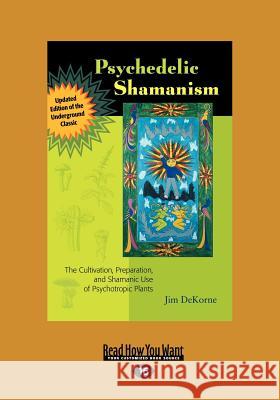 Psychedelic Shamanism, Updated Edition: The Cultivation, Preparateion, and Shamanic Use of Psychotropic Plants (Large Print 16pt) Jim DeKorne 9781459630604 ReadHowYouWant
