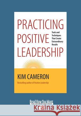 Practicing Positive Leadership: Tools and Techniques that Create Extraordinary Results (Large Print 16pt) Cameron, Kim 9781459670570 ReadHowYouWant