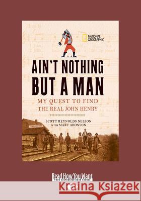 Ain't Nothing But a Man:: My Quest to Find The Real John Henry Scott Reynolds Nelson and Marc Aronson 9781459676107 ReadHowYouWant