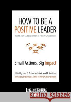 How to Be a Positive Leader: Small Actions, Big Impact (Large Print 16pt) Jane E. Dutton Gretchen M. Spreitzer Shawn Achor 9781459678460