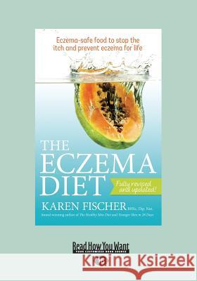 The Eczema Diet: Eczema-Safe Food to Stop the Itch and Prevent Eczema for Life (Large Print 16pt) Karen Fischer 9781459679788 ReadHowYouWant