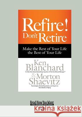 Refire! Don't Retire: Make the Rest of Your Life the Best of Your Life (Large Print 16pt) Morton Shaevitz Blanchard Ken 9781459691025 ReadHowYouWant