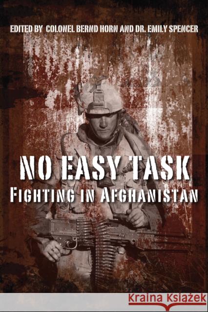 No Easy Task: Fighting in Afghanistan Colonel Bernd Horn Bernd Horn Emily Spencer 9781459701625 Dundurn Group