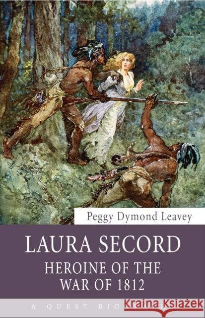 Laura Secord: Heroine of the War of 1812 Peggy Dymond Leavey 9781459703667 Dundurn Group