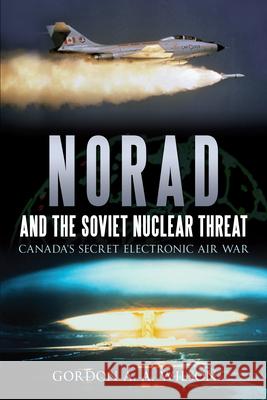 Norad and the Soviet Nuclear Threat: Canada's Secret Electronic Air War Wilson, Gordon A. a. 9781459704107 Dundurn Group