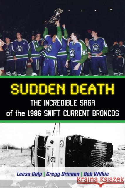 Sudden Death: The Incredible Saga of the 1986 Swift Current Broncos Leesa Culp Gregg Drinnan Bob Wilkie 9781459705449 Dundurn Group