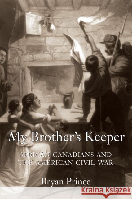 My Brother's Keeper: African Canadians and the American Civil War Bryan Prince 9781459705708 Dundurn Group