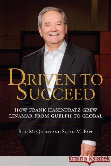 Driven to Succeed: How Frank Hasenfratz Grew Linamar from Guelph to Global Rod McQueen Susan M. Papp 9781459707955 Dundurn Group