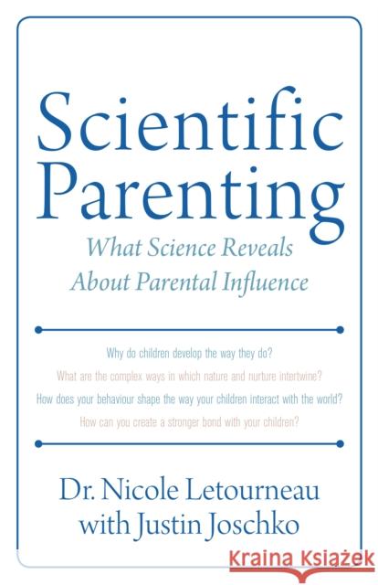 Scientific Parenting: What Science Reveals about Parental Influence Dr Nicole Letourneau Justin Joschko 9781459710085