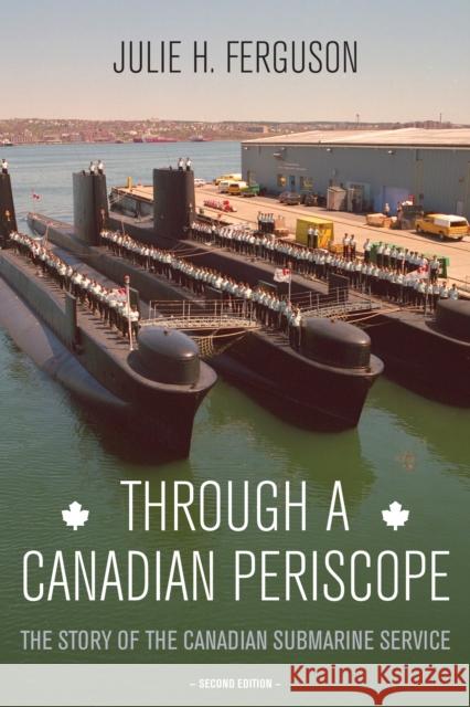 Through a Canadian Periscope: The Story of the Canadian Submarine Service Julie H. Ferguson 9781459710559