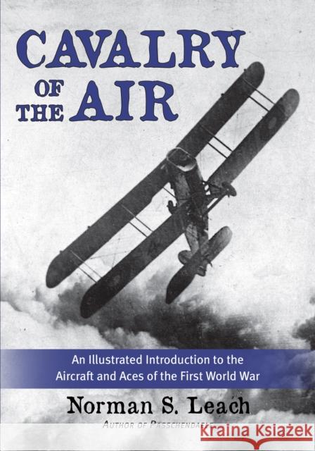 Cavalry of the Air: An Illustrated Introduction to the Aircraft and Aces of the First World War Norman Leach John Melbourne 9781459723320