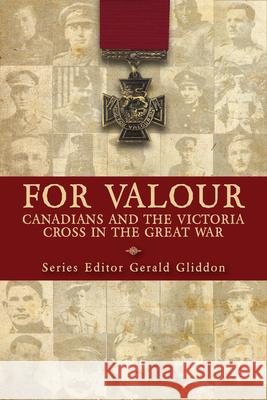 For Valour: Canadians and the Victoria Cross in the Great War Gerald Gliddon Peter F. Batchelor Christopher Matson 9781459728486