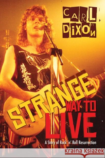 Strange Way to Live: A Story of Rock 'n' Roll Resurrection Carl Dixon 9781459728530 Dundurn Group