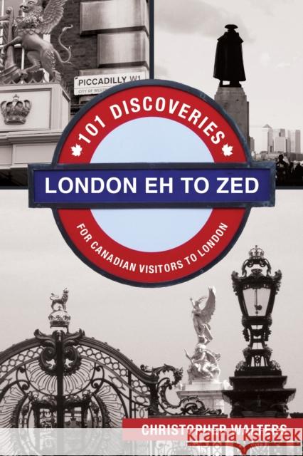 London Eh to Zed: 101 Discoveries for Canadian Visitors to London Christopher Walters 9781459729865 Dundurn Group