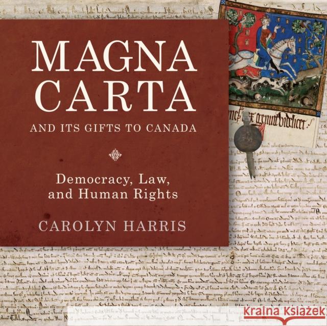 Magna Carta and Its Gifts to Canada: Democracy, Law, and Human Rights Carolyn Harris 9781459731127 Dundurn Group