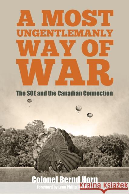 A Most Ungentlemanly Way of War: The SOE and the Canadian Connection Colonel Bernd Horn 9781459732797 Dundurn Group