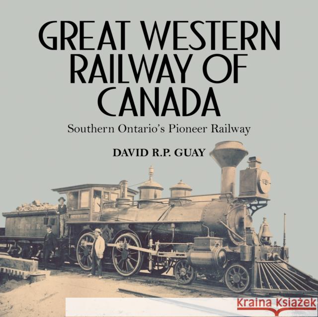 Great Western Railway of Canada: Southern Ontario's Pioneer Railway  9781459732827 Dundurn Group