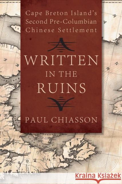 Written in the Ruins: Cape Breton Island's Second Pre-Columbian Chinese Settlement Paul Chiasson 9781459733121 Dundurn Group