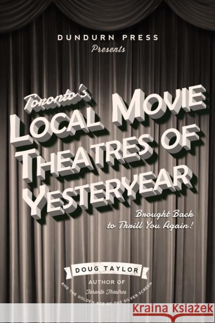 Toronto's Local Movie Theatres of Yesteryear: Brought Back to Thrill You Again Doug Taylor 9781459733428