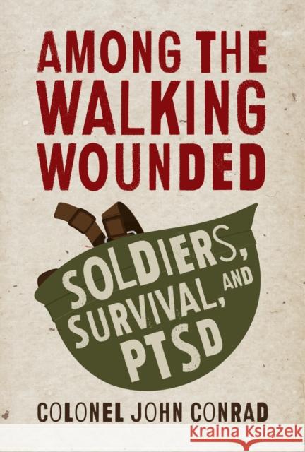 Among the Walking Wounded: Soldiers, Survival, and Ptsd John Conrad 9781459735132