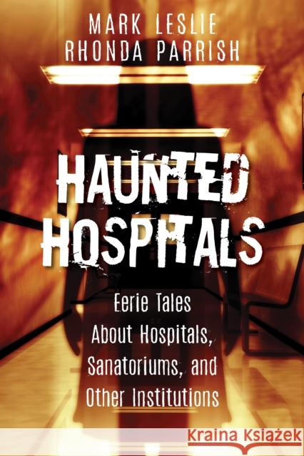 Haunted Hospitals: Eerie Tales about Hospitals, Sanatoriums, and Other Institutions Mark Leslie Rhonda Parrish 9781459737860