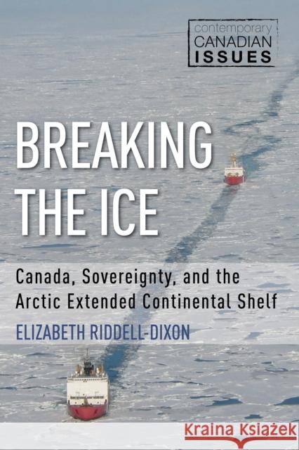 Breaking the Ice: Canada, Sovereignty, and the Arctic Extended Continental Shelf Elizabeth Riddell-Dixon 9781459738973 J. Patrick Boyer Book