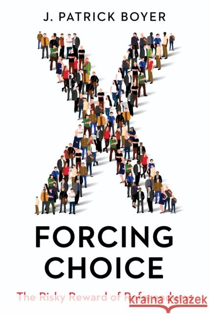 Forcing Choice: The Risky Reward of Referendums J. Patrick Boyer 9781459739123