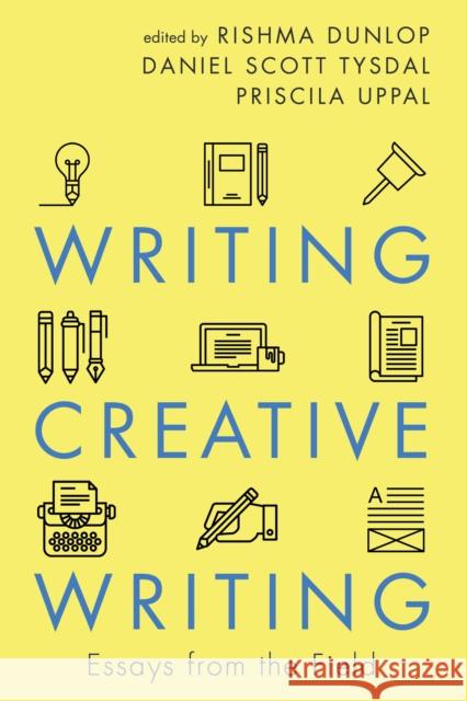 Writing Creative Writing: Essays from the Field Rishma Dunlop Daniel Scott Tysdal Priscila Uppal 9781459741690 Dundurn Group