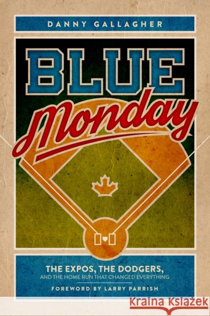 Blue Monday: The Expos, the Dodgers, and the Home Run That Changed Everything Danny Gallagher 9781459741874