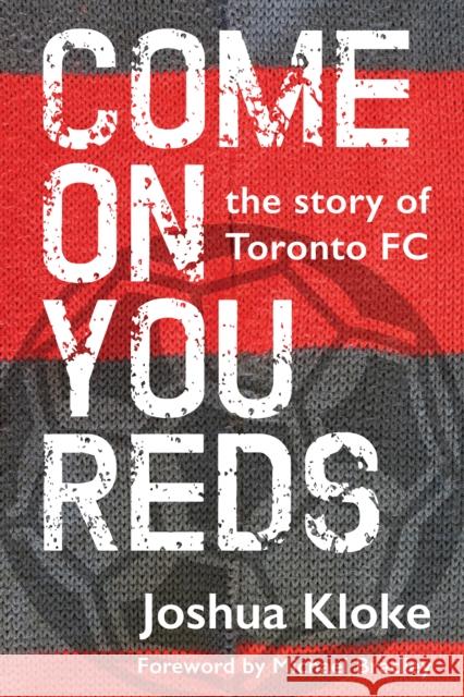 Come on You Reds: The Story of Toronto FC Joshua Kloke 9781459742376 Dundurn Group