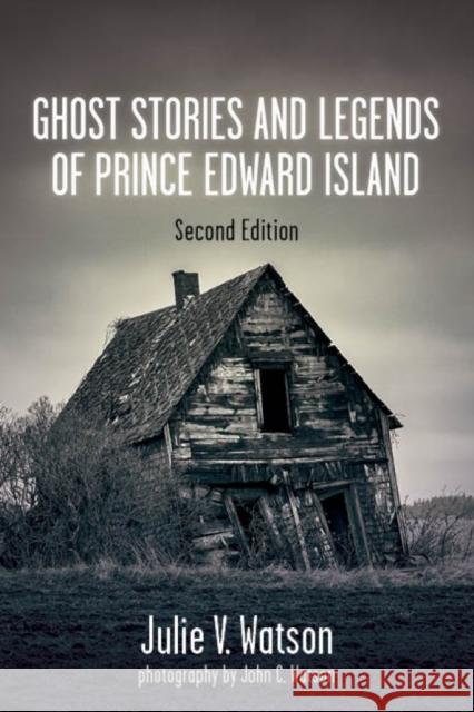 Ghost Stories and Legends of Prince Edward Island Julie V. Watson John C. Watson 9781459742468