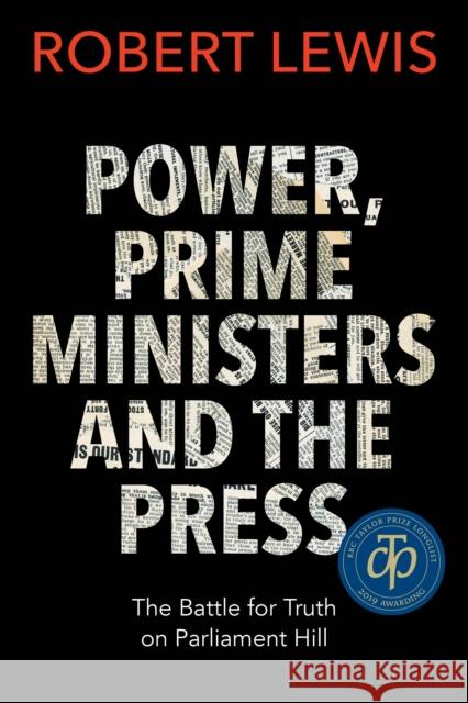 Power, Prime Ministers and the Press: The Battle for Truth on Parliament Hill Robert Lewis 9781459742642 Dundurn Group