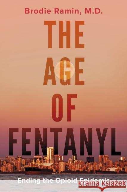 The Age of Fentanyl: Ending the Opioid Epidemic Brodie Ramin 9781459746701 Dundurn Group