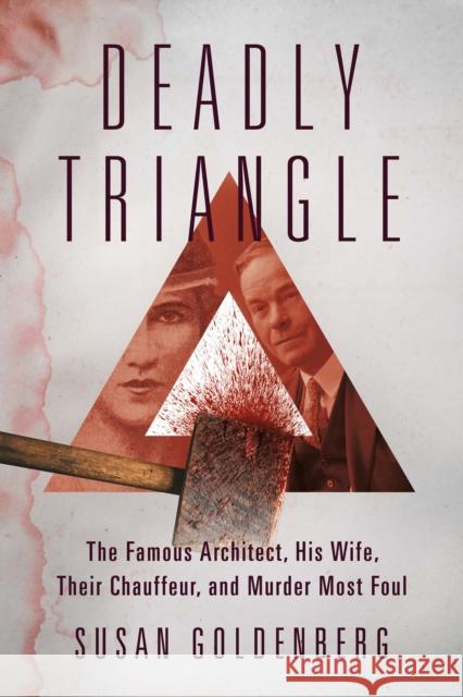 Deadly Triangle: The Famous Architect, His Wife, Their Chauffeur, and Murder Most Foul Susan Goldenberg 9781459750302 Dundurn Press