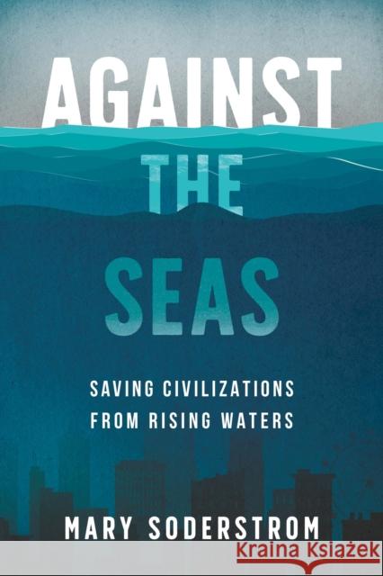 Against the Seas: Saving Civilizations from Rising Waters Mary Soderstrom 9781459750487 Dundurn Group Ltd