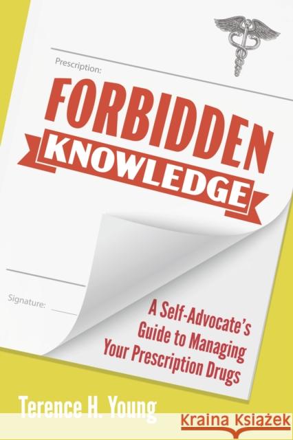 Forbidden Knowledge: A Self-Advocate's Guide to Managing Your Prescription Drugs Terence H. Young 9781459750685 Dundurn Group Ltd