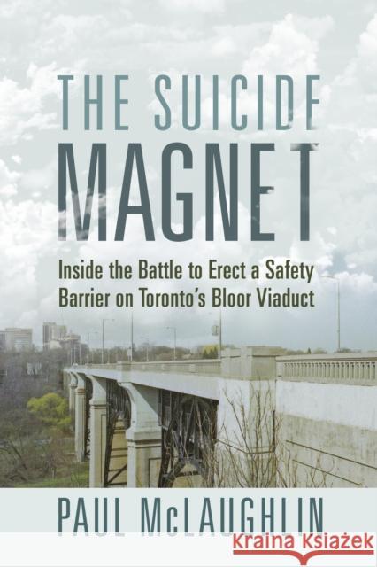 The Suicide Magnet: Inside the Battle to Erect a Safety Barrier on Toronto\'s Bloor Viaduct Paul McLaughlin 9781459751408 Dundurn Press