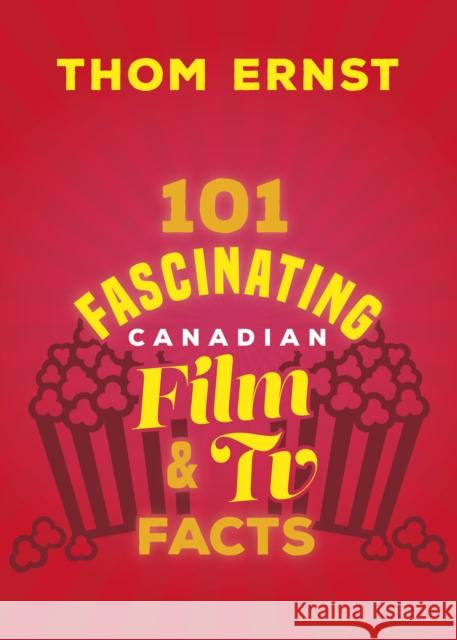 101 Fascinating Canadian Film and TV Facts Thom Ernst 9781459754317 Dundurn Press