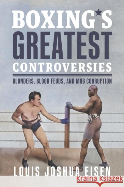 Boxing's Greatest Controversies: Blunders, Blood Feuds, and Mob Corruption Louis Joshua Eisen 9781459754867 Dundurn Press