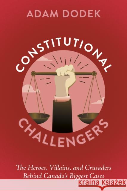 Constitutional Challengers: The Heroes, Villains, and Crusaders Behind Canada's Biggest Cases Adam Dodek 9781459755222