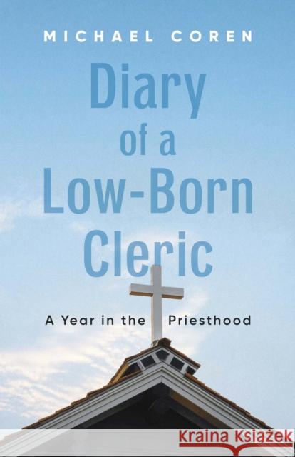 Diary of a Low-Born Cleric: A Year in the Priesthood Michael Coren 9781459755949 Dundurn Press