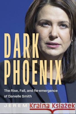 Dark Phoenix: The Rise, Fall, and Re-Emergence of Danielle Smith Jeremy Appel 9781459757240 Dundurn Press