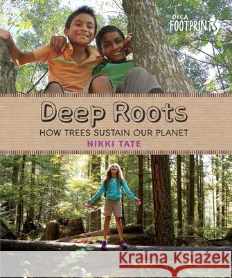 Deep Roots: How Trees Sustain Our Planet Nikki Tate 9781459805828 Orca Book Publishers