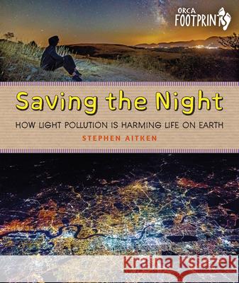 Saving the Night: How Light Pollution Is Harming Life on Earth Stephen Aitken 9781459831070 Orca Book Publishers
