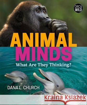 Animal Minds: What Are They Thinking? Dana L. Church 9781459834156 Orca Book Publishers