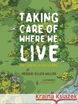 Taking Care of Where We Live: Restoring Ecosystems Merrie-Ellen Wilcox Amanda Key 9781459835382 Orca Book Publishers